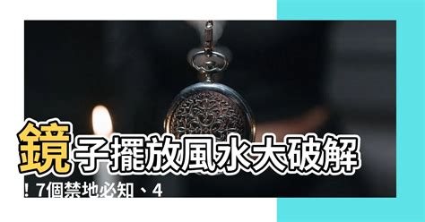 鏡子 風水|【風水 鏡子】鏡子擺放風水大破解！7個禁地必知、4個旺財吉位。